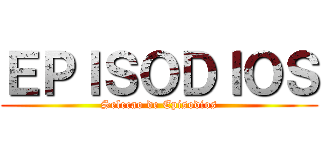 ＥＰＩＳＯＤＩＯＳ (Selecao de Episodios)