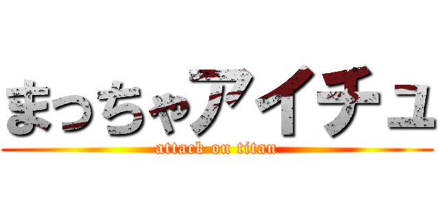 まっちゃアイチュ (attack on titan)