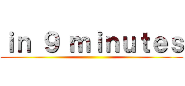 ｉｎ ９ ｍｉｎｕｔｅｓ ()