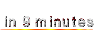 ｉｎ ９ ｍｉｎｕｔｅｓ ()