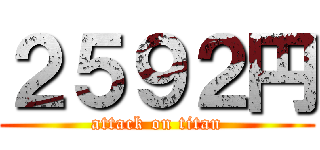 ２５９２円 (attack on titan)