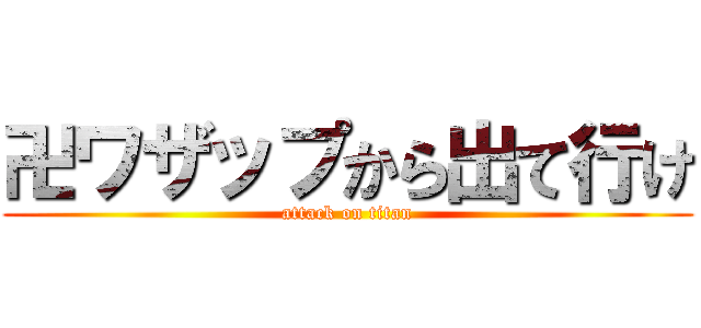 卍ワザップから出て行け (attack on titan)