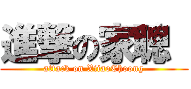 進撃の家聰  (attack on XiiaoChoong)