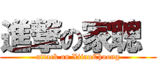 進撃の家聰  (attack on XiiaoChoong)