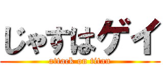 じゃすはゲイ (attack on titan)