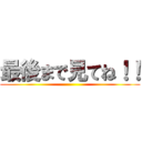 最後まで見てね！！ ()