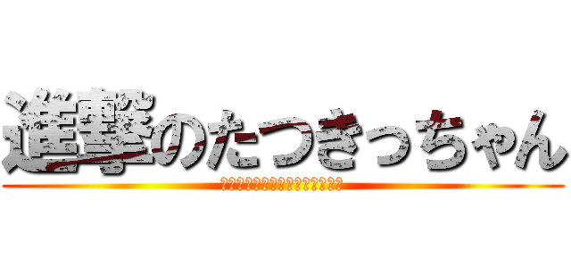 進撃のたつきっちゃん (あああああああああああああああ)