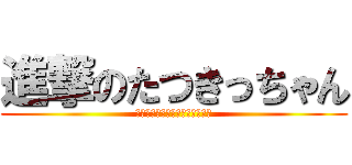 進撃のたつきっちゃん (あああああああああああああああ)