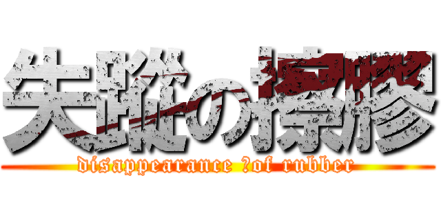 失蹤の擦膠 (disappearance 中of rubber)