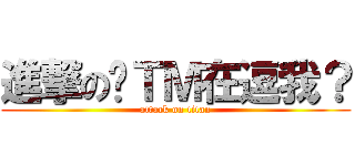 進撃の你ＴＭ在逗我？ (attack on titan)