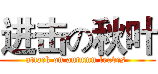 进击の秋叶 (attack on autumn leaves )