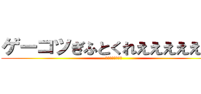 ゲーコツぎふとくれえええええええ (めっちゃ　ほしい)