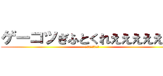 ゲーコツぎふとくれえええええええ (めっちゃ　ほしい)