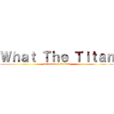 Ｗｈａｔ Ｔｈｅ Ｔｉｔａｎ (Drivanna & Rukasu)