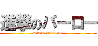 進撃のバーロー (attack on ba-ro-)