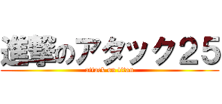 進撃のアタック２５ (attack on titan)