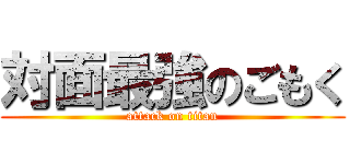 対面最強のごもく (attack on titan)
