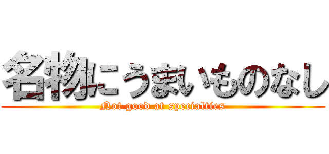 名物にうまいものなし (Not good at specialties)