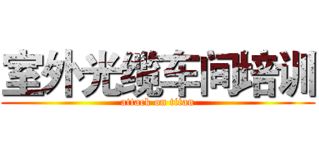 室外光缆车间培训 (attack on titan)