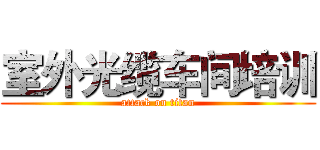 室外光缆车间培训 (attack on titan)