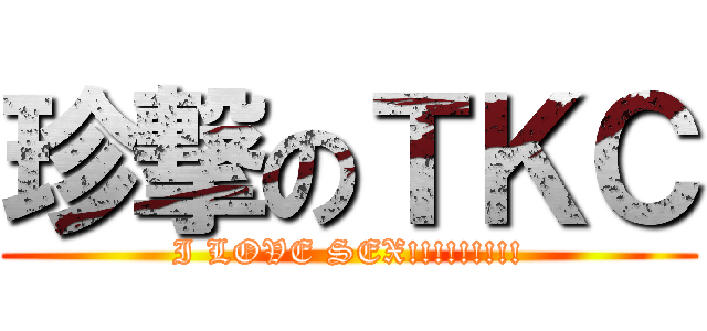 珍撃のＴＫＣ (I LOVE SEX!!!!!!!!!)