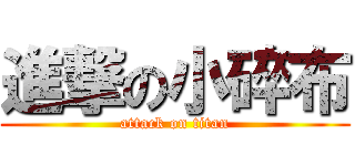 進撃の小碎布 (attack on titan)