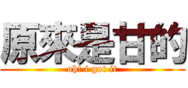 原來是甘的 (oh! i got it)