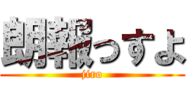 朗報っすよ (jiro)