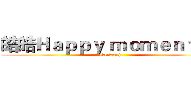皓皓Ｈａｐｐｙ ｍｏｍｅｎｔ＃１ (overwatch)