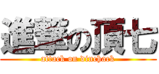 進撃の頂七 (attack on dinchack)