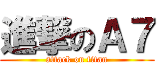 進撃のＡ７ (attack on titan)