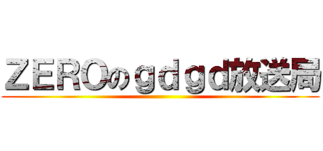 ＺＥＲＯのｇｄｇｄ放送局 ()