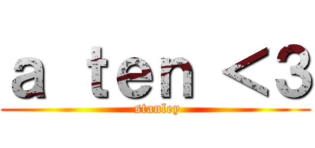 ａ ｔｅｎ ＜３ ( stanley)