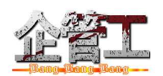 企管工 (Bang Bang Bang)