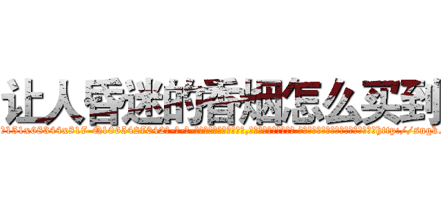 让人昏迷的香烟怎么买到 (让人昏迷的香烟怎么买到【电-话151x68344x817-Q1065427042元-吉-药-业】我们做的是长期生意,靠的是老客户长期支持 让人昏迷的香烟怎么买到在发表了一篇http://sngk.net/pl0Jq7

参考消息网我们做的是长期生意,靠的是老客户长期支持也许我们早该意识到，就连鲍勃·霍斯金斯（金球奖戏剧类电影男主角 
)