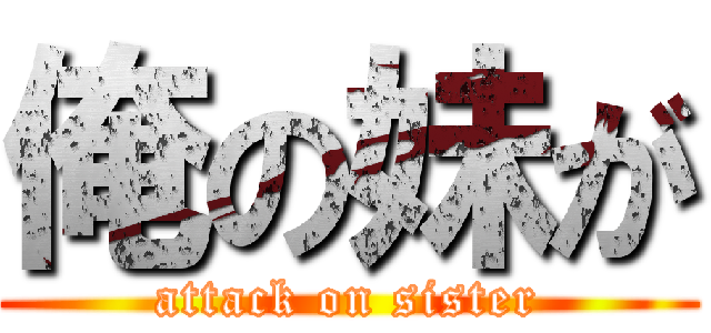 俺の妹が (attack on sister)