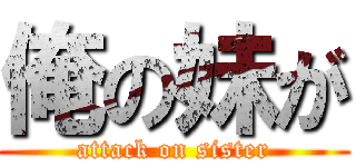 俺の妹が (attack on sister)