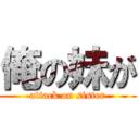 俺の妹が (attack on sister)