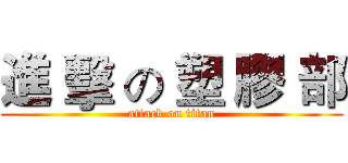 進 擊 の 塑 膠 部 (attack on titan)