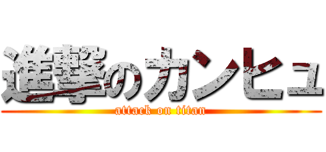 進撃のカンヒュ (attack on titan)