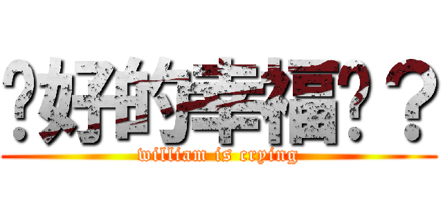 說好的幸福呢？ (william is crying)