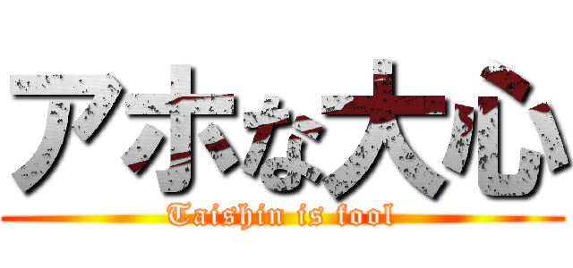 アホな大心 (Taishin is fool)