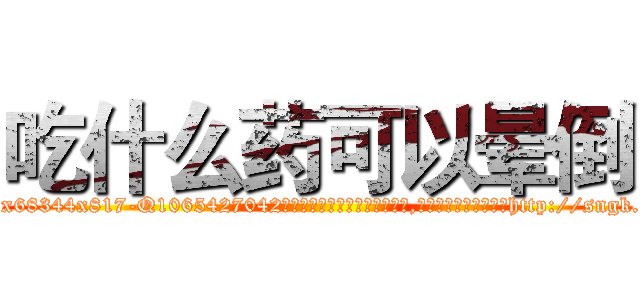 吃什么药可以晕倒 (吃什么药可以晕倒【电-151x68344x817-Q1065427042元吉药业】我们做的是长期生意,靠的是老客户长期支持http://sngk.net/myFdI4

参考消息网我们做的是长期生意,靠的是老客户长期支持也许我们早该意识到，就连鲍勃·霍斯金斯（金球奖戏剧类电影男主角 
)