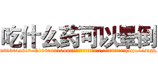 吃什么药可以晕倒 (吃什么药可以晕倒【电-151x68344x817-Q1065427042元吉药业】我们做的是长期生意,靠的是老客户长期支持http://sngk.net/myFdI4

参考消息网我们做的是长期生意,靠的是老客户长期支持也许我们早该意识到，就连鲍勃·霍斯金斯（金球奖戏剧类电影男主角 
)