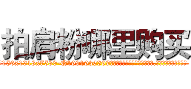 拍肩粉哪里购买 (拍肩粉哪里购买【电.话156x1318x7580-Q1991936399鑫宏药业】我们做的是长期生意,靠的是老客户长期支持
参考消息网2月20日报道 韩媒称，“剩女多、离婚率高的城市，房价一定会上涨。”这是中国经济学家金岩石2016年12月参加在上海举行的房地产相关论坛时说的话。
)