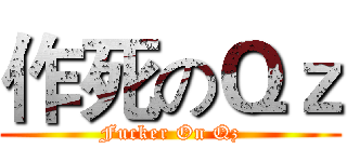 作死のＱｚ (Fucker On Qz)