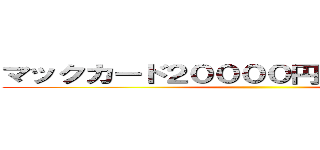 マックカード２００００円ばら撒いてる詐欺 ()