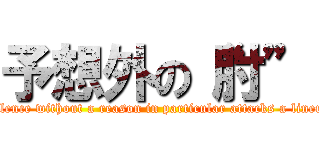 予想外の“肘” (Violence without a reason in particular attacks a liner!! )