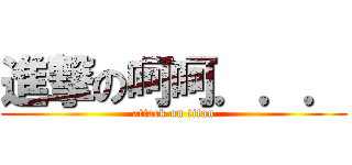 進撃の呵呵．．． (attack on titan)