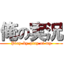 俺の実況 (Play-by-play of my)